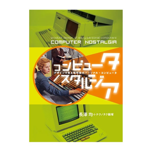 【新刊・送料無料】コンピュータ ノスタルジア / デザインで見る黎明期のパーソナル・コンピュータ / 長澤 均＋テクノタク飯塚著